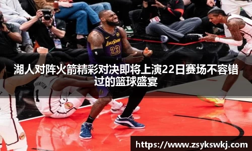 湖人对阵火箭精彩对决即将上演22日赛场不容错过的篮球盛宴