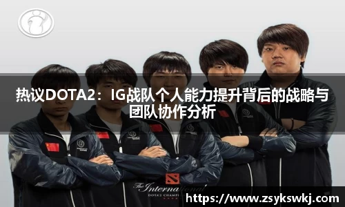 热议DOTA2：IG战队个人能力提升背后的战略与团队协作分析
